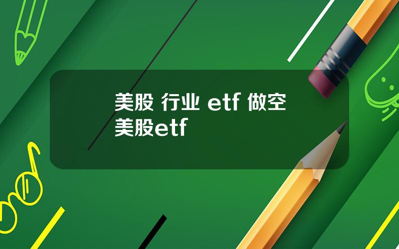 美股 行业 etf 做空美股etf